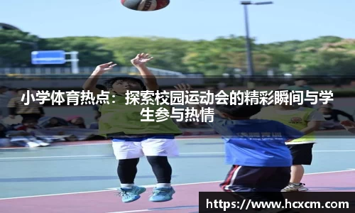 小学体育热点：探索校园运动会的精彩瞬间与学生参与热情
