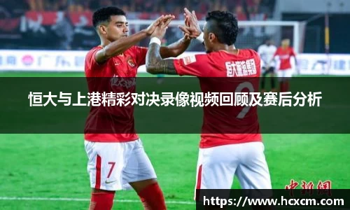 恒大与上港精彩对决录像视频回顾及赛后分析